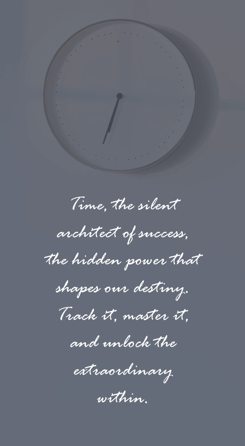 Time, the silent architect of success, the hidden power that shapes our destiny. Track it, master it, and unlock the extraordinary within.